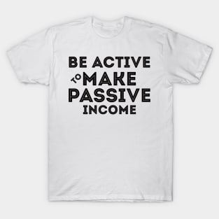 Be Active To Make Passive Income T-Shirt